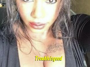 Troubleisgood